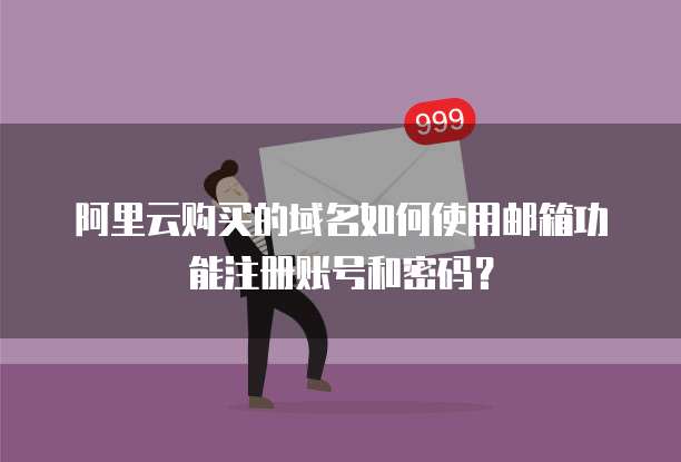 阿里云购买的域名如何使用邮箱功能注册账号和密码?