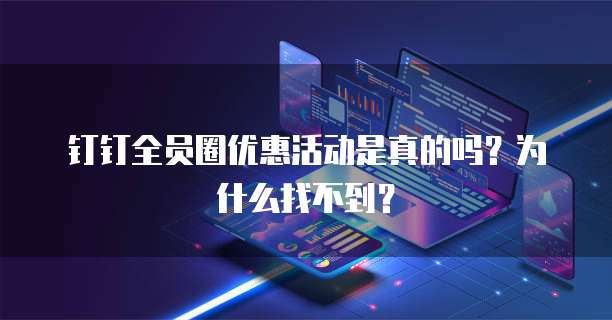 钉钉全员圈优惠活动是真的吗?为什么找不到?