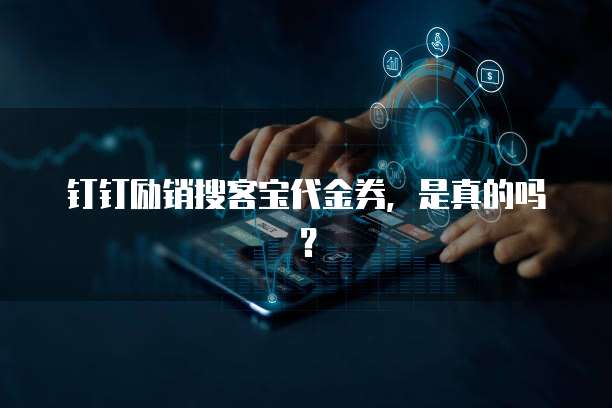 钉钉励销搜客宝代金券,是真的吗?