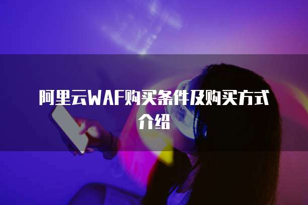 阿里云WAF购买条件及购买方式介绍