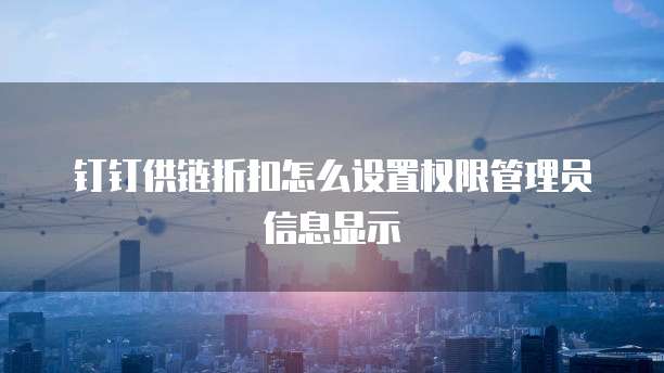 钉钉供链折扣怎么设置权限管理员信息显示