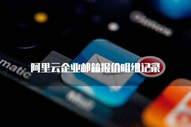 阿里云企业邮箱报价明细记录