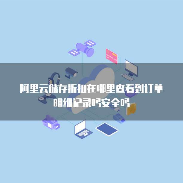 阿里云储存折扣在哪里查看到订单明细记录吗安全吗