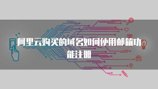 阿里云购买的域名如何使用邮箱功能注册