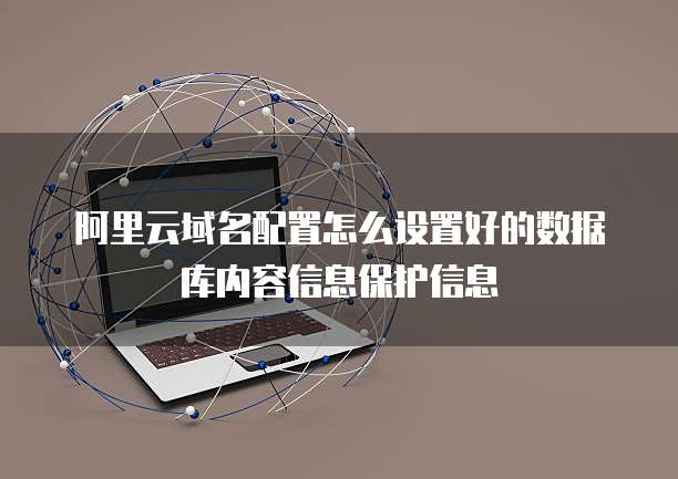 阿里云域名配置怎么设置好的数据库内容信息保护信息