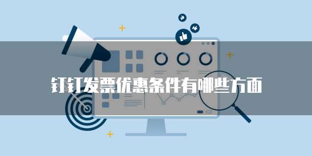 钉钉发票优惠条件有哪些方面