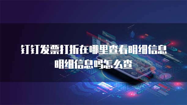 钉钉发票打折在哪里查看明细信息明细信息吗怎么查