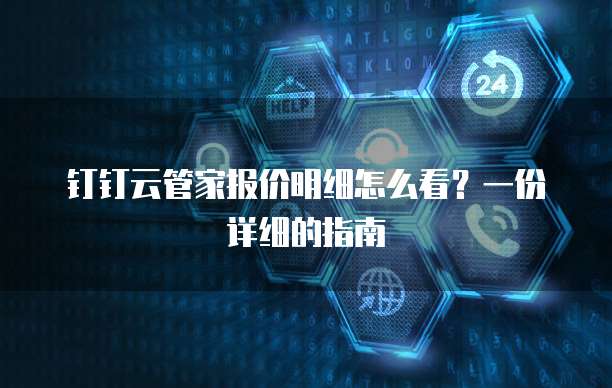 钉钉云管家报价明细怎么看?一份详细的指南