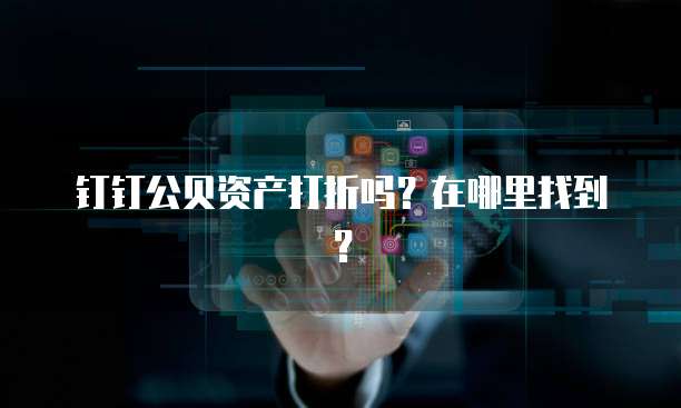 钉钉公贝资产打折吗?在哪里找到?