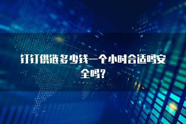 钉钉供链多少钱一个小时合适吗安全吗?