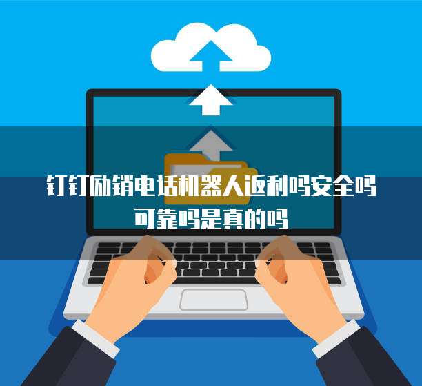 钉钉励销电话机器人返利吗安全吗可靠吗是真的吗