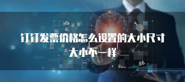钉钉发票价格怎么设置的大小尺寸大小不一样