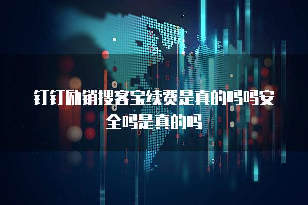钉钉励销搜客宝续费是真的吗吗安全吗是真的吗