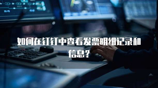 如何在钉钉中查看发票明细记录和信息?