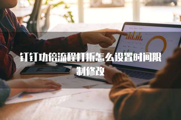 钉钉功倍流程打折怎么设置时间限制修改