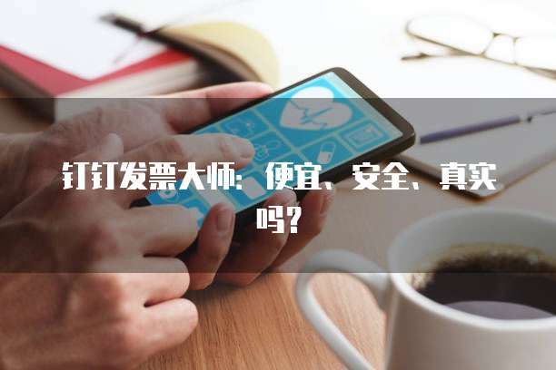 钉钉发票大师:便宜、安全、真实吗?