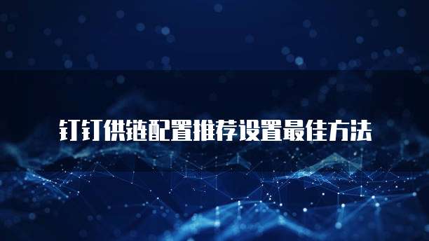 钉钉供链配置推荐设置最佳方法