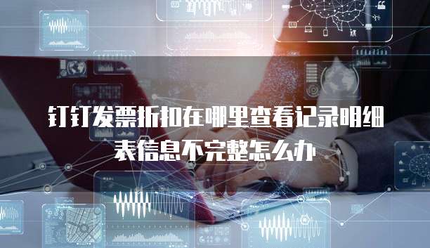 钉钉发票折扣在哪里查看记录明细表信息不完整怎么办