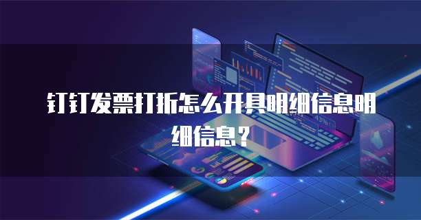钉钉发票打折怎么开具明细信息明细信息?