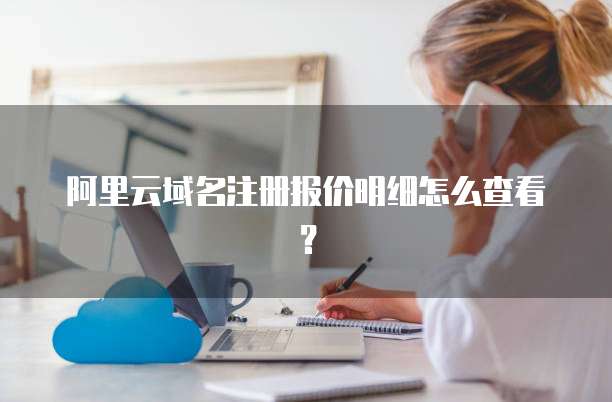 阿里云域名注册报价明细怎么查看?