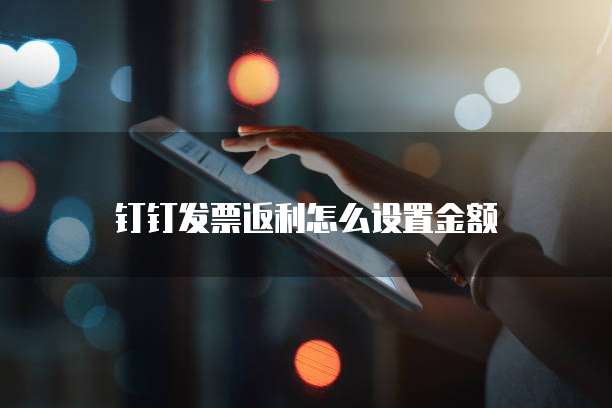 钉钉发票返利怎么设置金额