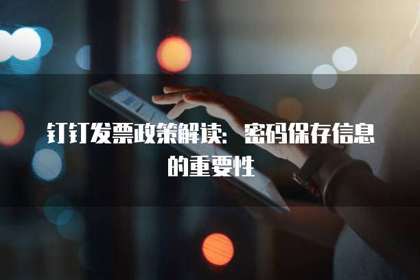 钉钉发票政策解读:密码保存信息的重要性