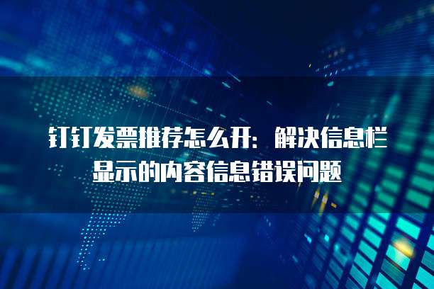 钉钉发票推荐怎么开:解决信息栏显示的内容信息错误问题