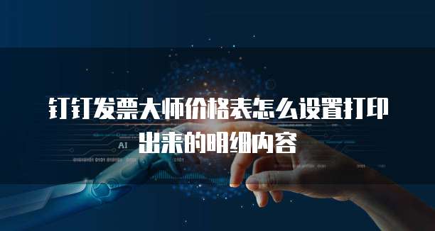 钉钉发票大师价格表怎么设置打印出来的明细内容
