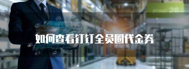 如何查看钉钉全员圈代金券