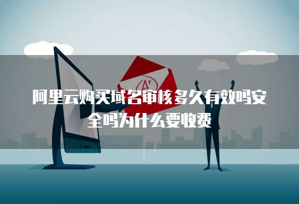 阿里云购买域名审核多久有效吗安全吗为什么要收费