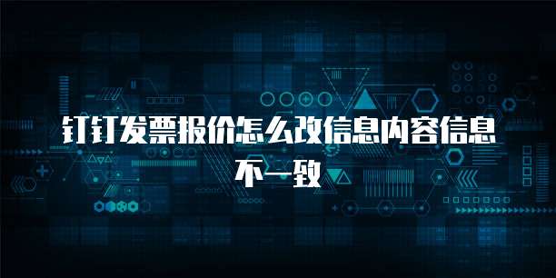 钉钉发票报价怎么改信息内容信息不一致