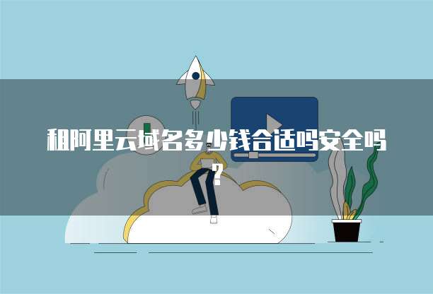 租阿里云域名多少钱合适吗安全吗?