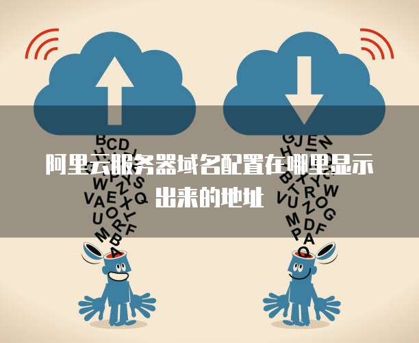 阿里云服务器域名配置在哪里显示出来的地址