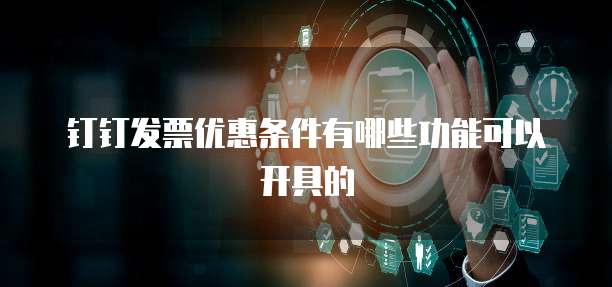 钉钉发票优惠条件有哪些功能可以开具的