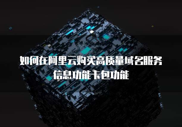 如何在阿里云购买高质量域名服务信息功能卡包功能