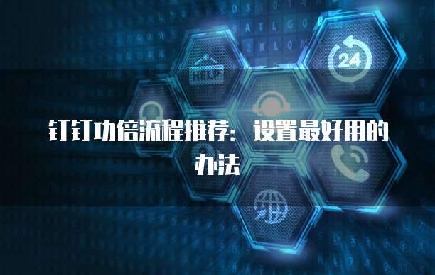 钉钉功倍流程推荐:设置最好用的办法