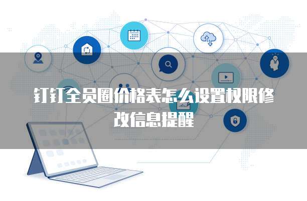 钉钉全员圈价格表怎么设置权限修改信息提醒
