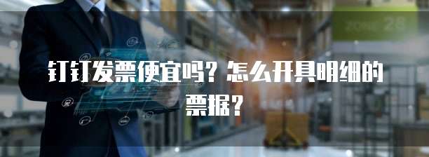 钉钉发票便宜吗?怎么开具明细的票据?
