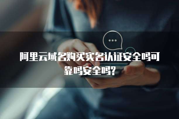 阿里云域名购买实名认证安全吗可靠吗安全吗?