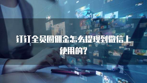 钉钉全员圈佣金怎么提现到微信上使用的?
