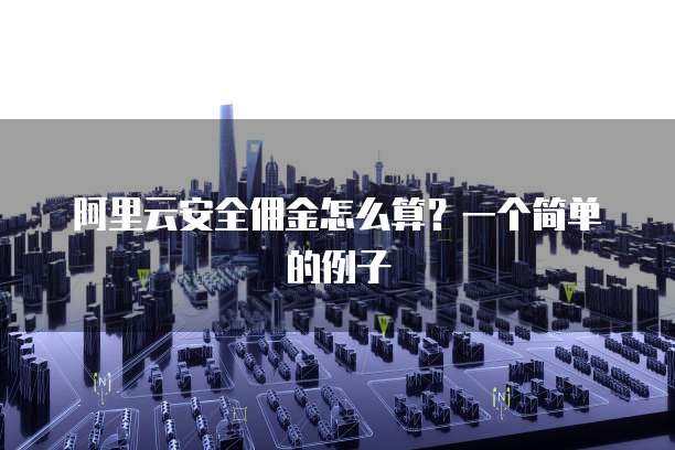阿里云安全佣金怎么算?一个简单的例子