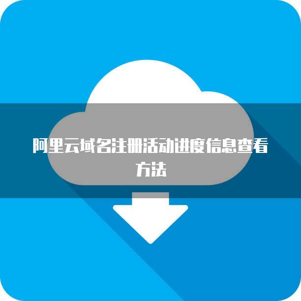 阿里云域名注册活动进度信息查看方法