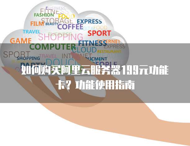 如何购买阿里云服务器199元功能卡?功能使用指南