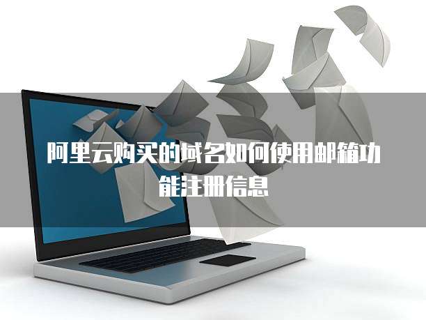 阿里云购买的域名如何使用邮箱功能注册信息