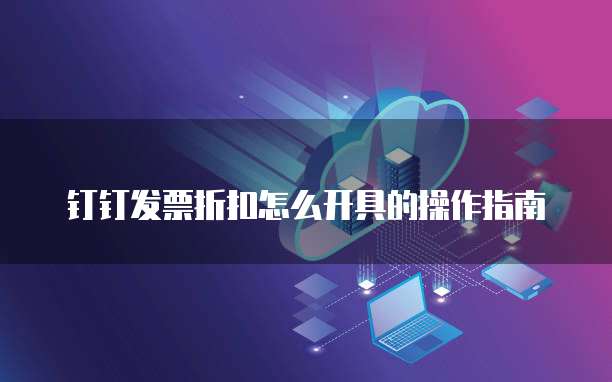 钉钉发票折扣怎么开具的操作指南