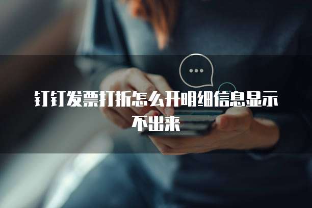 钉钉发票打折怎么开明细信息显示不出来