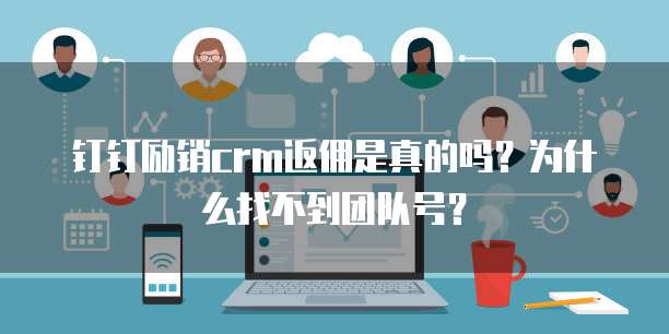 钉钉励销crm返佣是真的吗?为什么找不到团队号?