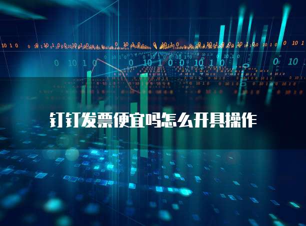 钉钉发票便宜吗怎么开具操作