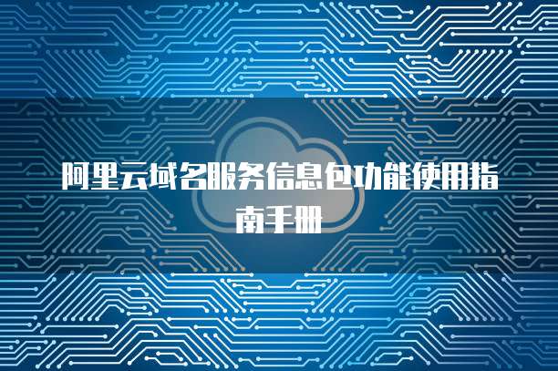阿里云域名服务信息包功能使用指南手册