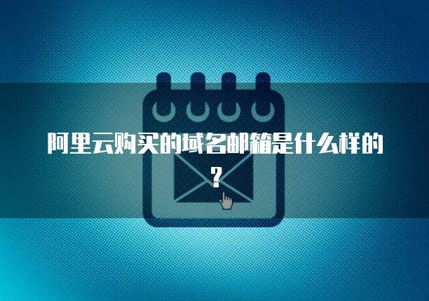 阿里云购买的域名邮箱是什么样的?
